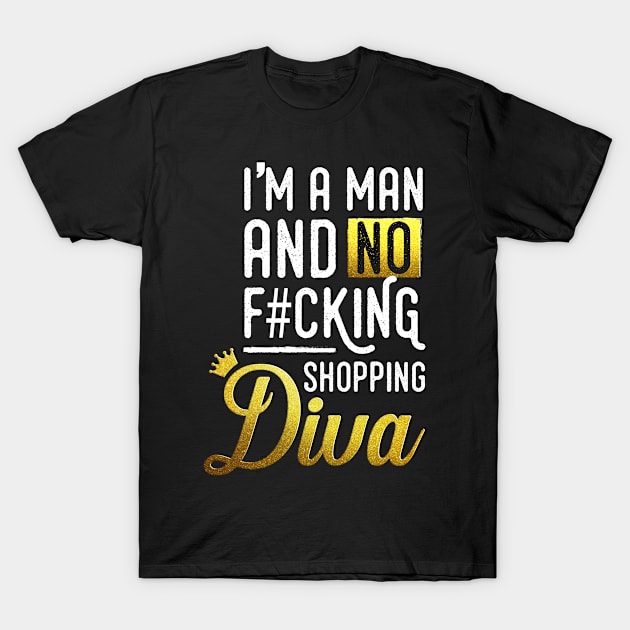 I'm a man and no f#cking shopping diva T-Shirt by FerMinem